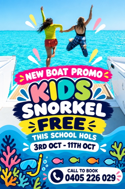New boat promo: Kids snorkel free this school holidays, 3rd Oct to 11th Oct. Call to book on 0405 226 029.